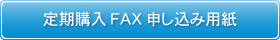 定期購入FAX申し込み用紙ボタン